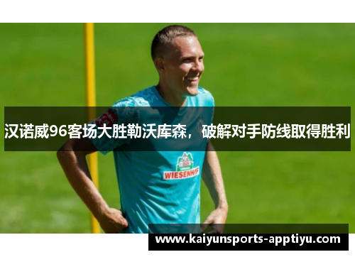 汉诺威96客场大胜勒沃库森，破解对手防线取得胜利