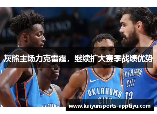 灰熊主场力克雷霆，继续扩大赛季战绩优势