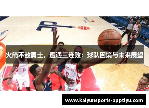 火箭不敌勇士，遭遇三连败：球队困境与未来展望