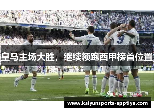 皇马主场大胜，继续领跑西甲榜首位置