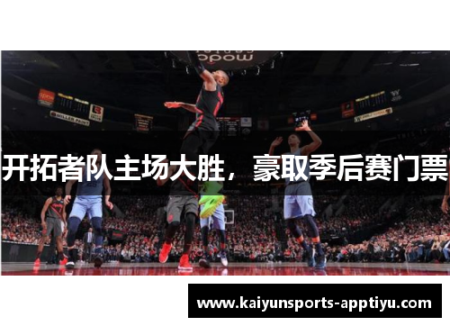 开拓者队主场大胜，豪取季后赛门票