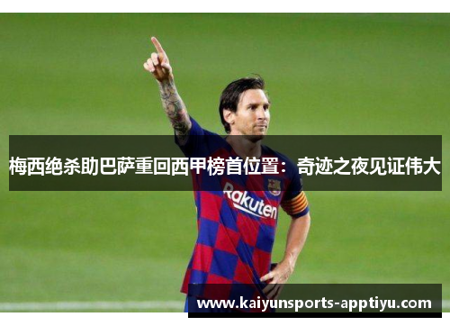 梅西绝杀助巴萨重回西甲榜首位置：奇迹之夜见证伟大