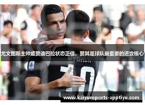 尤文图斯主帅盛赞迪巴拉状态正佳，赞其是球队最重要的进攻核心