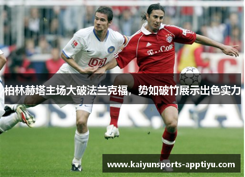 柏林赫塔主场大破法兰克福，势如破竹展示出色实力