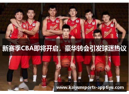新赛季CBA即将开启，豪华转会引发球迷热议