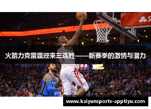 火箭力克雷霆迎来三连胜——新赛季的激情与潜力