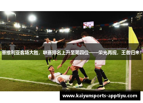 塞维利亚客场大胜，联赛排名上升至第四位——荣光再现，王者归来！