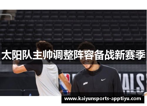 太阳队主帅调整阵容备战新赛季