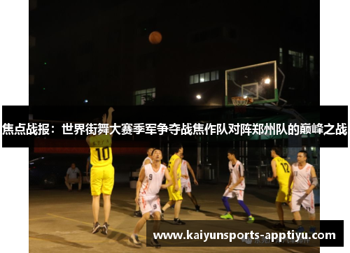 焦点战报：世界街舞大赛季军争夺战焦作队对阵郑州队的巅峰之战