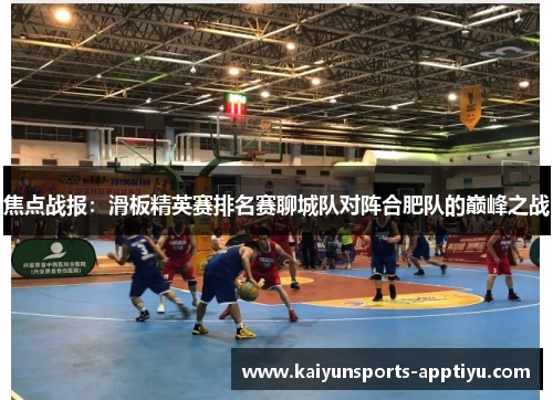 焦点战报：滑板精英赛排名赛聊城队对阵合肥队的巅峰之战