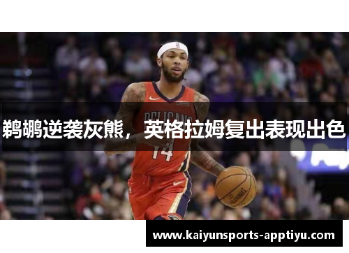 鹈鹕逆袭灰熊，英格拉姆复出表现出色